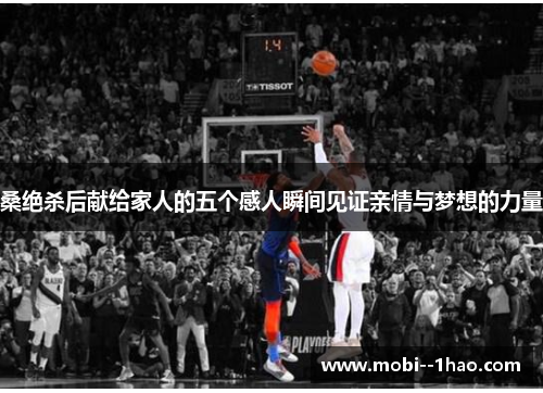 桑绝杀后献给家人的五个感人瞬间见证亲情与梦想的力量