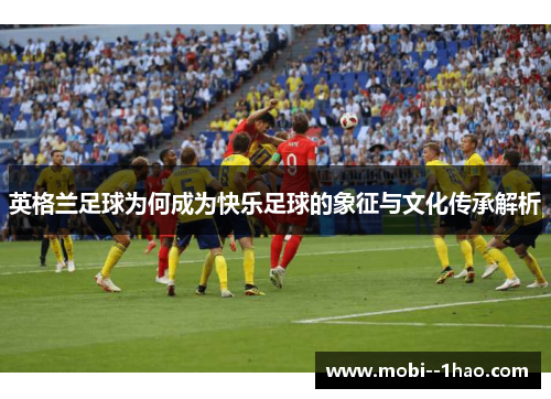 英格兰足球为何成为快乐足球的象征与文化传承解析