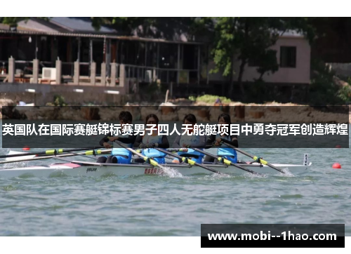 英国队在国际赛艇锦标赛男子四人无舵艇项目中勇夺冠军创造辉煌