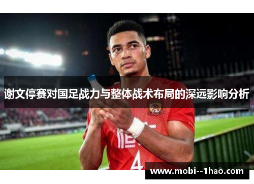 谢文停赛对国足战力与整体战术布局的深远影响分析 谢文停赛对国足战力与整体战术布局的深远影响分析