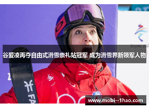 谷爱凌再夺自由式滑雪崇礼站冠军 成为滑雪界新领军人物