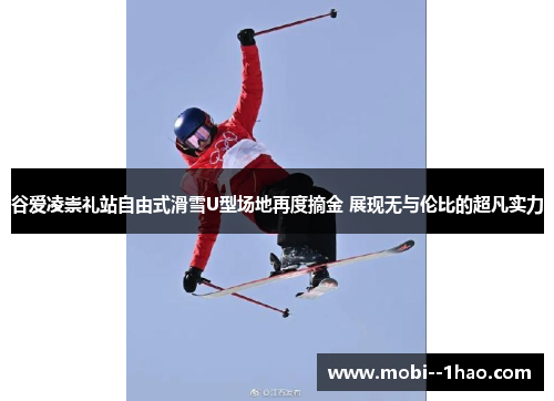 谷爱凌崇礼站自由式滑雪U型场地再度摘金 展现无与伦比的超凡实力
