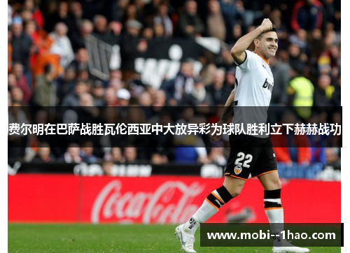 费尔明在巴萨战胜瓦伦西亚中大放异彩为球队胜利立下赫赫战功