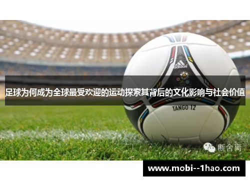 足球为何成为全球最受欢迎的运动探索其背后的文化影响与社会价值 足球为何成为全球最受欢迎的运动探索其背后的文化影响与社会价值