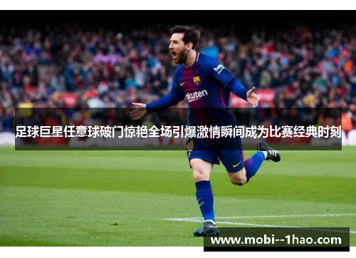 足球巨星任意球破门惊艳全场引爆激情瞬间成为比赛经典时刻