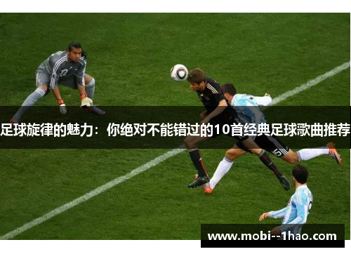 足球旋律的魅力：你绝对不能错过的10首经典足球歌曲推荐