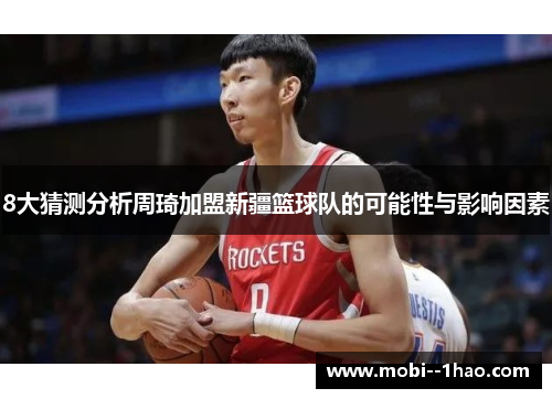 8大猜测分析周琦加盟新疆篮球队的可能性与影响因素 8大猜测分析周琦加盟新疆篮球队的可能性与影响因素