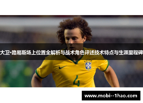 大卫·路易斯场上位置全解析与战术角色评述技术特点与生涯里程碑