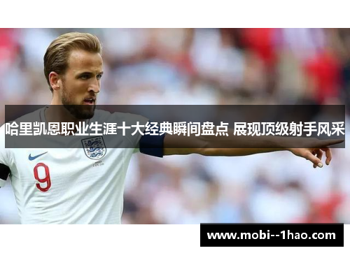 哈里凯恩职业生涯十大经典瞬间盘点 展现顶级射手风采