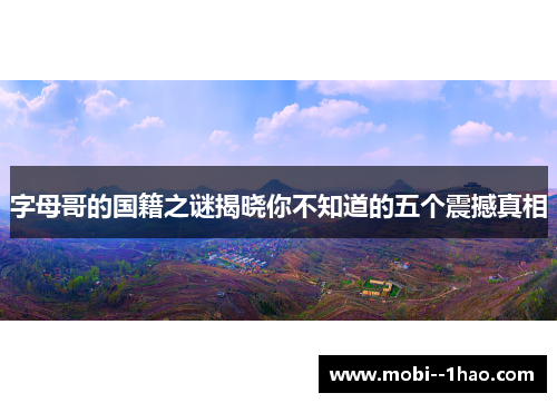 字母哥的国籍之谜揭晓你不知道的五个震撼真相 字母哥的国籍之谜揭晓你不知道的五个震撼真相