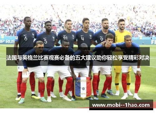法国与英格兰比赛观赛必备的五大建议助你轻松享受精彩对决 法国与英格兰比赛观赛必备的五大建议助你轻松享受精彩对决