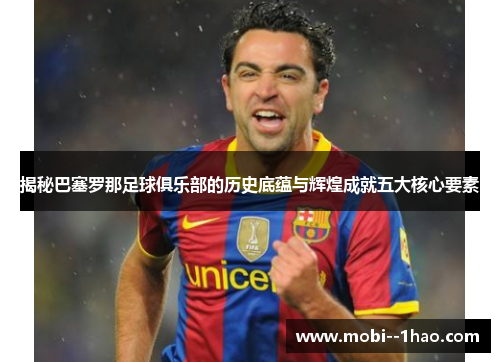 揭秘巴塞罗那足球俱乐部的历史底蕴与辉煌成就五大核心要素 揭秘巴塞罗那足球俱乐部的历史底蕴与辉煌成就五大核心要素