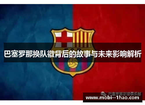 巴塞罗那换队徽背后的故事与未来影响解析