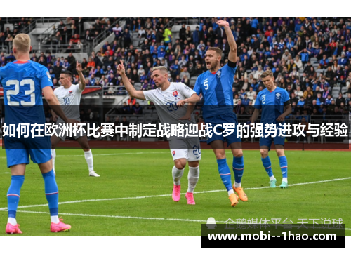 如何在欧洲杯比赛中制定战略迎战C罗的强势进攻与经验 如何在欧洲杯比赛中制定战略迎战C罗的强势进攻与经验