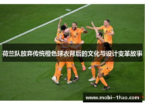 荷兰队放弃传统橙色球衣背后的文化与设计变革故事