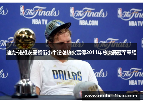 迪克·诺维茨基领衔小牛逆袭热火赢得2011年总决赛冠军荣耀
