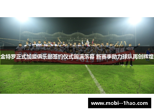 金特罗正式加盟俱乐部签约仪式圆满落幕 新赛季助力球队再创辉煌