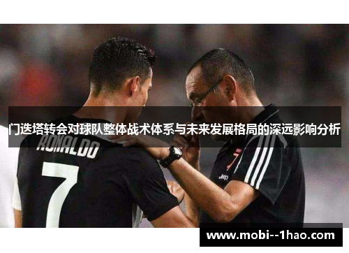 门迭塔转会对球队整体战术体系与未来发展格局的深远影响分析 门迭塔转会对球队整体战术体系与未来发展格局的深远影响分析