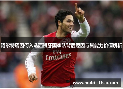 阿尔特塔因何入选西班牙国家队背后原因与其能力价值解析