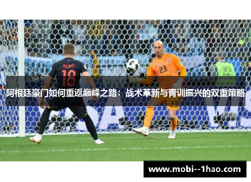 阿根廷豪门如何重返巅峰之路:战术革新与青训振兴的双重策略 阿根廷豪门如何重返巅峰之路:战术革新与青训振兴的双重策略