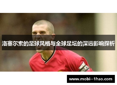 洛塞尔索的足球风格与全球足坛的深远影响探析 洛塞尔索的足球风格与全球足坛的深远影响探析