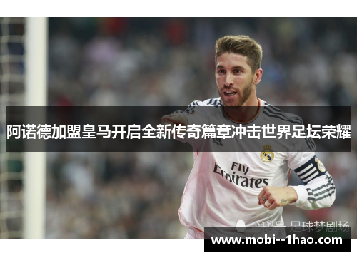 阿诺德加盟皇马开启全新传奇篇章冲击世界足坛荣耀 阿诺德加盟皇马开启全新传奇篇章冲击世界足坛荣耀