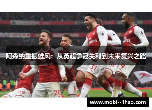 阿森纳重振雄风:从英超争冠失利到未来复兴之路 阿森纳重振雄风:从英超争冠失利到未来复兴之路