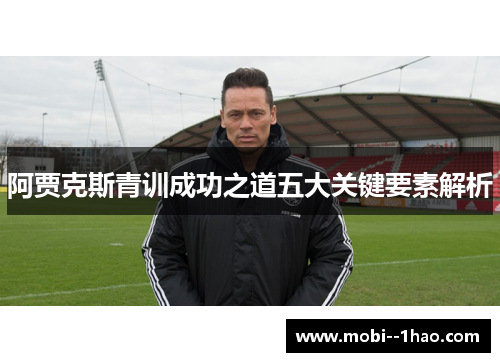 阿贾克斯青训成功之道五大关键要素解析 阿贾克斯青训成功之道五大关键要素解析