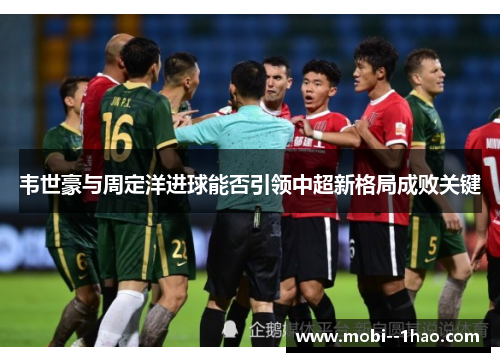 韦世豪与周定洋进球能否引领中超新格局成败关键