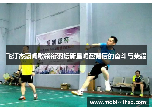 飞汀杰蔚阀敏领衔羽坛新星崛起背后的奋斗与荣耀 飞汀杰蔚阀敏领衔羽坛新星崛起背后的奋斗与荣耀