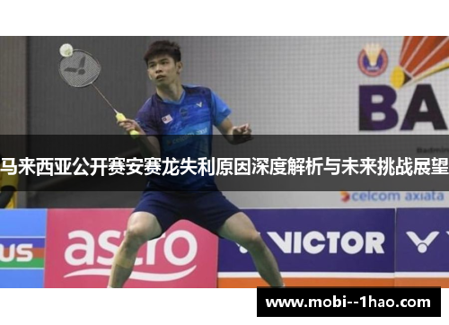 马来西亚公开赛安赛龙失利原因深度解析与未来挑战展望