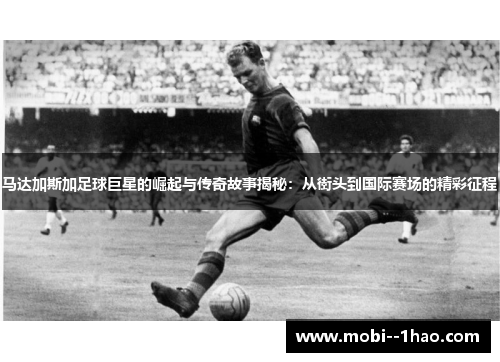 马达加斯加足球巨星的崛起与传奇故事揭秘：从街头到国际赛场的精彩征程