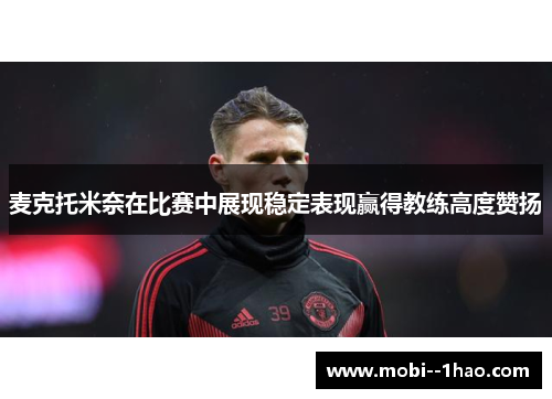 麦克托米奈在比赛中展现稳定表现赢得教练高度赞扬