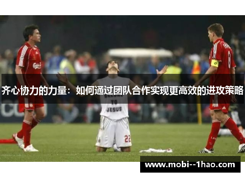 齐心协力的力量：如何通过团队合作实现更高效的进攻策略