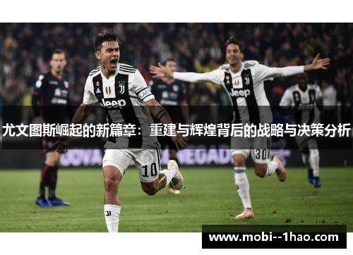 尤文图斯崛起的新篇章：重建与辉煌背后的战略与决策分析