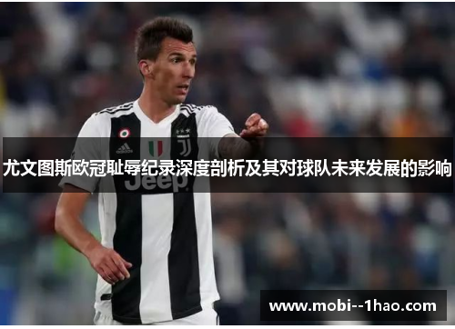 尤文图斯欧冠耻辱纪录深度剖析及其对球队未来发展的影响