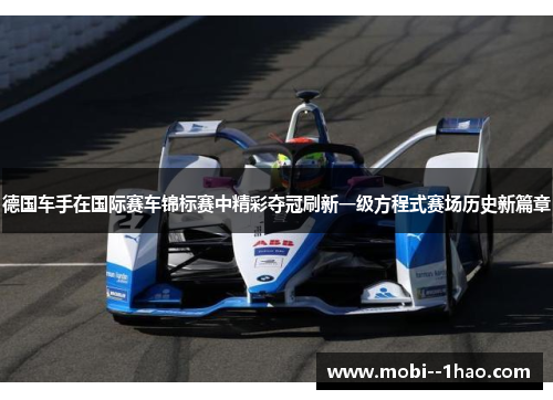 德国车手在国际赛车锦标赛中精彩夺冠刷新一级方程式赛场历史新篇章