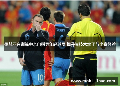 德赫亚在训练中亲自指导年轻球员 提升其技术水平与比赛经验