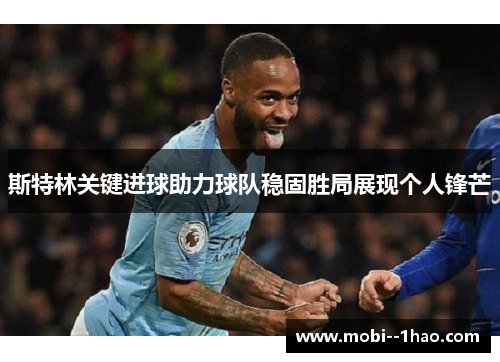 斯特林关键进球助力球队稳固胜局展现个人锋芒