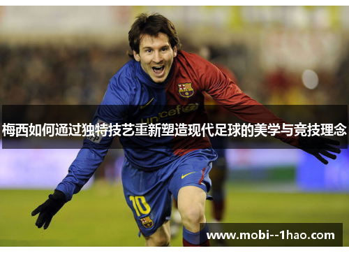 梅西如何通过独特技艺重新塑造现代足球的美学与竞技理念