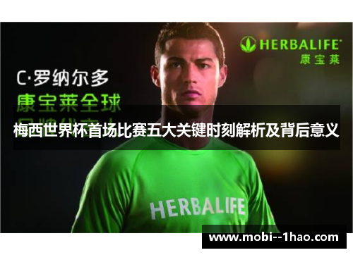 梅西世界杯首场比赛五大关键时刻解析及背后意义 梅西世界杯首场比赛五大关键时刻解析及背后意义