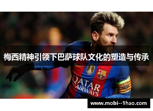 梅西精神引领下巴萨球队文化的塑造与传承 梅西精神引领下巴萨球队文化的塑造与传承