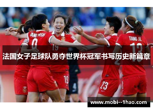 法国女子足球队勇夺世界杯冠军书写历史新篇章 法国女子足球队勇夺世界杯冠军书写历史新篇章