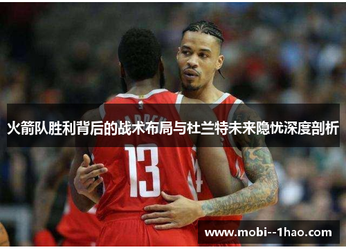 火箭队胜利背后的战术布局与杜兰特未来隐忧深度剖析 火箭队胜利背后的战术布局与杜兰特未来隐忧深度剖析