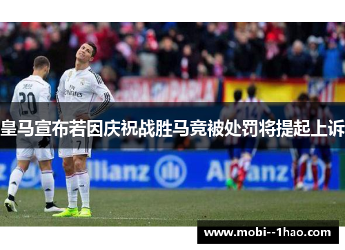 皇马宣布若因庆祝战胜马竞被处罚将提起上诉