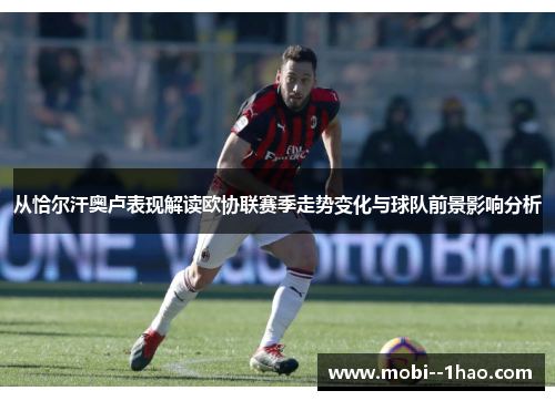 从恰尔汗奥卢表现解读欧协联赛季走势变化与球队前景影响分析