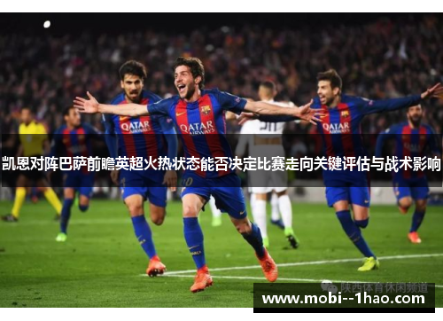 凯恩对阵巴萨前瞻英超火热状态能否决定比赛走向关键评估与战术影响