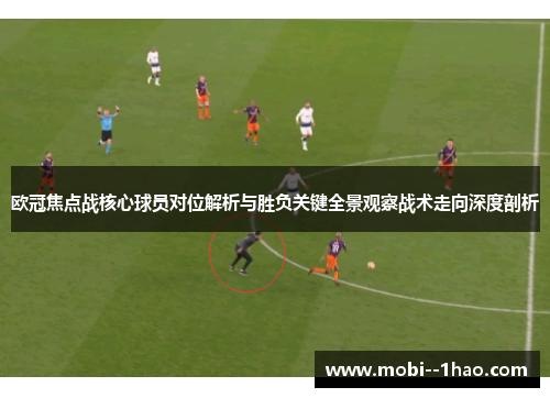 欧冠焦点战核心球员对位解析与胜负关键全景观察战术走向深度剖析 欧冠焦点战核心球员对位解析与胜负关键全景观察战术走向深度剖析