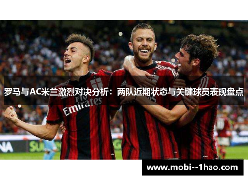 罗马与AC米兰激烈对决分析:两队近期状态与关键球员表现盘点 罗马与AC米兰激烈对决分析:两队近期状态与关键球员表现盘点