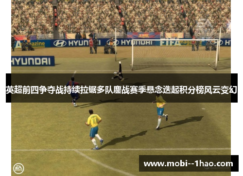英超前四争夺战持续拉锯多队鏖战赛季悬念迭起积分榜风云变幻 英超前四争夺战持续拉锯多队鏖战赛季悬念迭起积分榜风云变幻